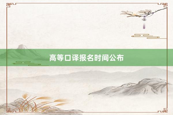 高等口译报名时间公布