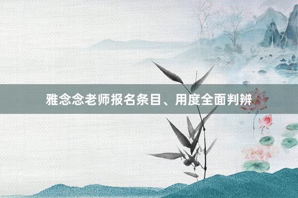 雅念念老师报名条目、用度全面判辨