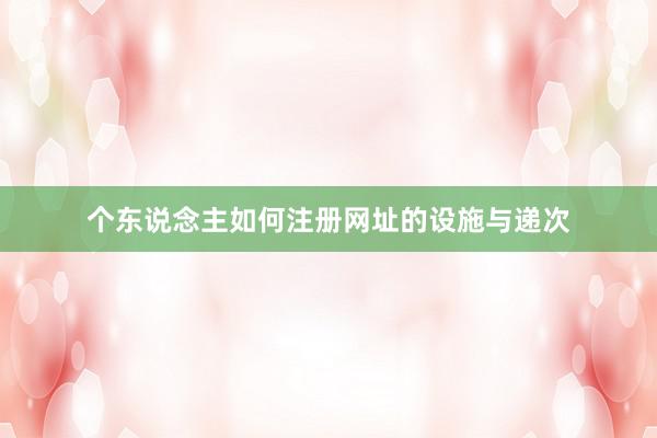 个东说念主如何注册网址的设施与递次