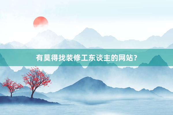 有莫得找装修工东谈主的网站？
