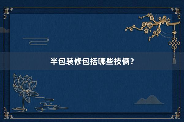 半包装修包括哪些技俩？