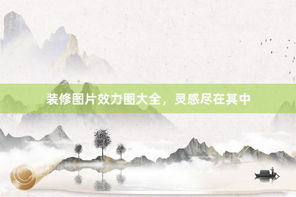 装修图片效力图大全，灵感尽在其中