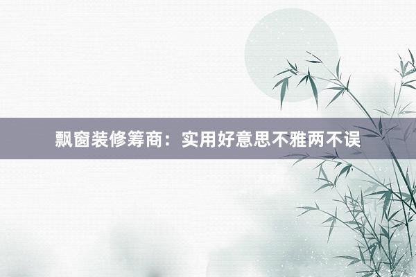 飘窗装修筹商：实用好意思不雅两不误