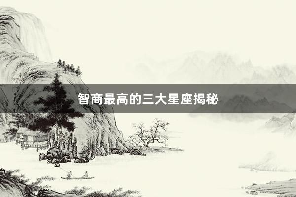 智商最高的三大星座揭秘