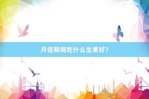 月信期间吃什么生果好？