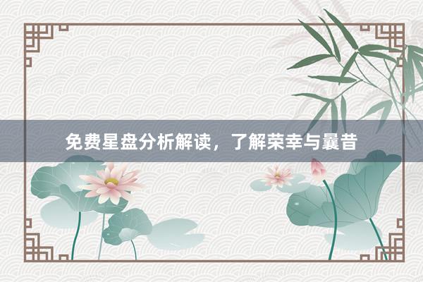 免费星盘分析解读，了解荣幸与曩昔