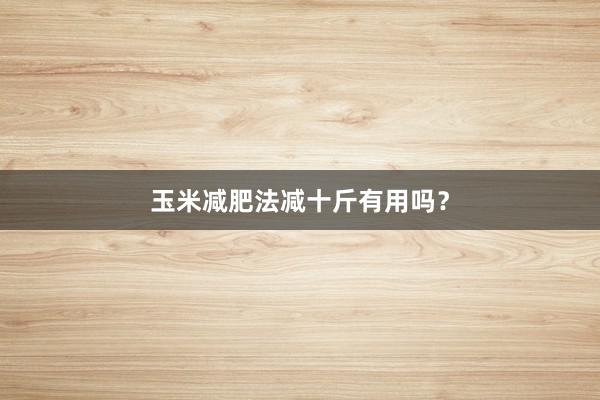 玉米减肥法减十斤有用吗？