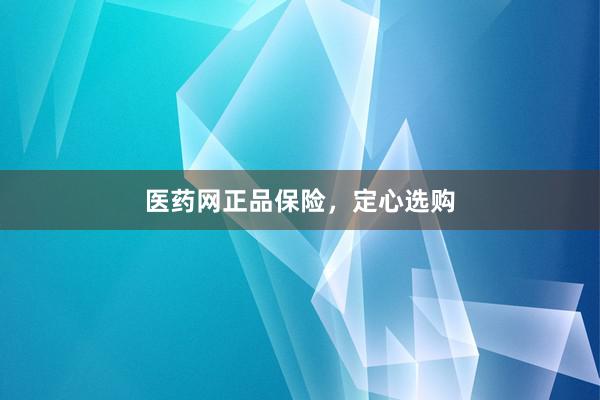 医药网正品保险，定心选购