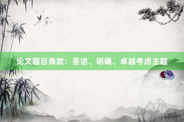 论文题目条款:圣洁、明确、卓越考虑主题